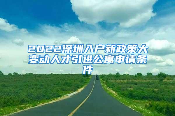 2022深圳入戶新政策大變動人才引進(jìn)公寓申請條件