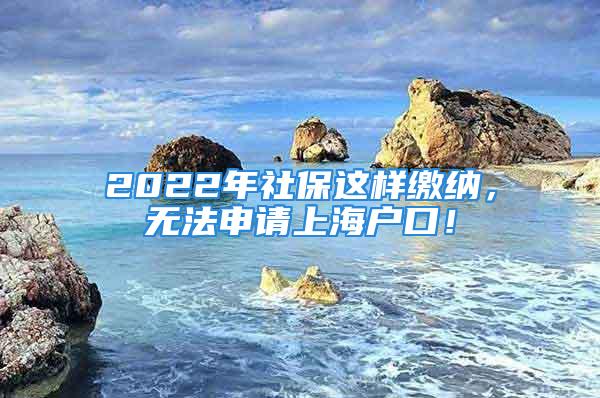 2022年社保這樣繳納，無法申請上海戶口！