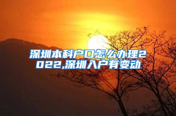 深圳本科戶口怎么辦理2022,深圳入戶有變動(dòng)