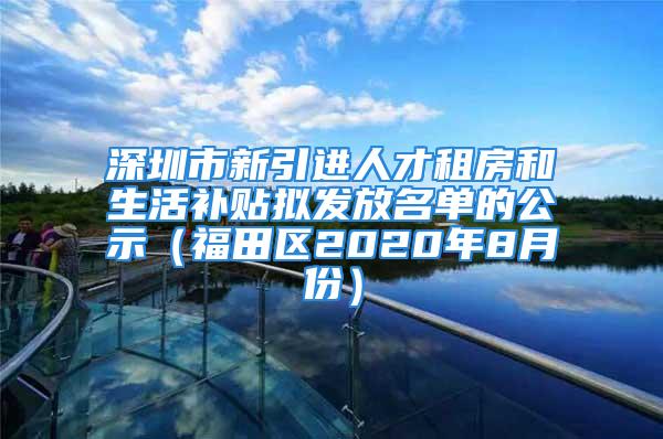 深圳市新引進(jìn)人才租房和生活補(bǔ)貼擬發(fā)放名單的公示（福田區(qū)2020年8月份）