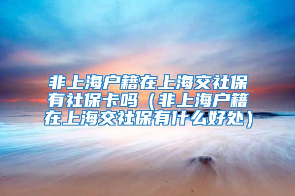 非上海戶籍在上海交社保有社?？▎幔ǚ巧虾艏谏虾＝簧绫Ｓ惺裁春锰帲?/></p>
									　　<p>現(xiàn)如今、隨著社會的發(fā)展及人員就業(yè)的不斷流動，辦理社保與退休養(yǎng)老問題引起了大家的廣泛關(guān)注。</p>
　　<p style=