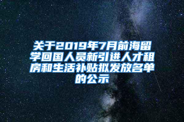 關于2019年7月前海留學回國人員新引進人才租房和生活補貼擬發(fā)放名單的公示