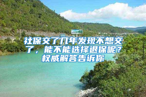 社保交了幾年發(fā)現(xiàn)不想交了，能不能選擇退保呢？權(quán)威解答告訴你