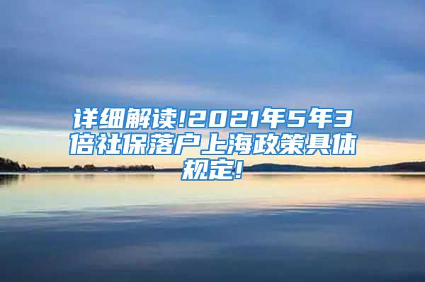 詳細(xì)解讀!2021年5年3倍社保落戶上海政策具體規(guī)定!