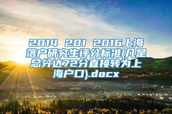 2014 201 2016上海落戶研究生評(píng)分標(biāo)準(zhǔn)(凡是總分達(dá)72分直接轉(zhuǎn)為上海戶口).docx