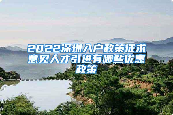 2022深圳入戶政策征求意見人才引進有哪些優(yōu)惠政策