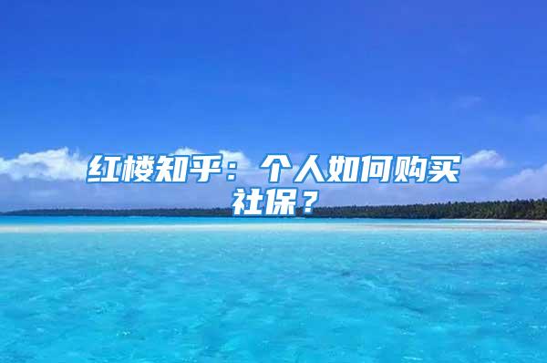 紅樓知乎：個(gè)人如何購(gòu)買社保？