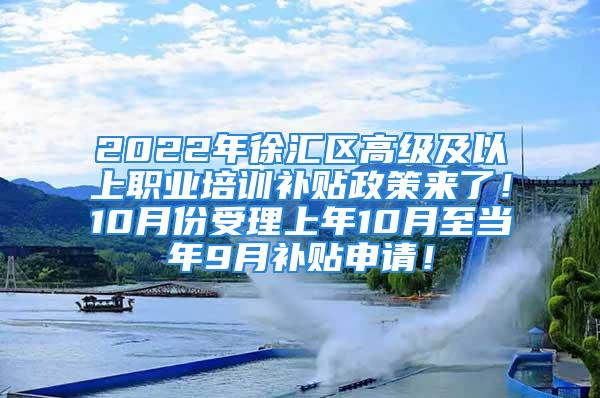 2022年徐匯區(qū)高級及以上職業(yè)培訓(xùn)補(bǔ)貼政策來了！10月份受理上年10月至當(dāng)年9月補(bǔ)貼申請！