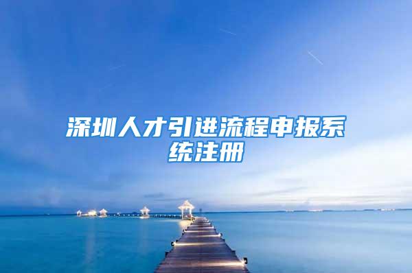 深圳人才引進流程申報系統(tǒng)注冊