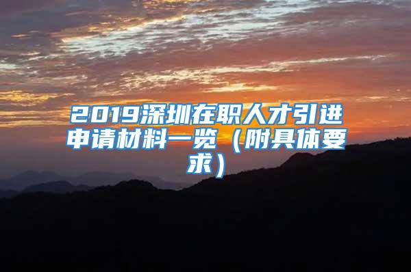 2019深圳在職人才引進(jìn)申請材料一覽（附具體要求）