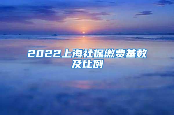 2022上海社保繳費(fèi)基數(shù)及比例