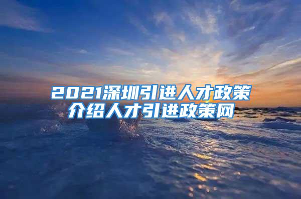 2021深圳引進(jìn)人才政策介紹人才引進(jìn)政策網(wǎng)