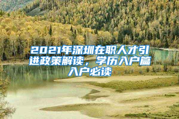 2021年深圳在職人才引進(jìn)政策解讀，學(xué)歷入戶篇入戶必讀