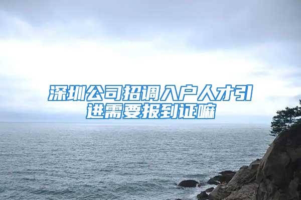 深圳公司招調(diào)入戶人才引進(jìn)需要報(bào)到證嘛