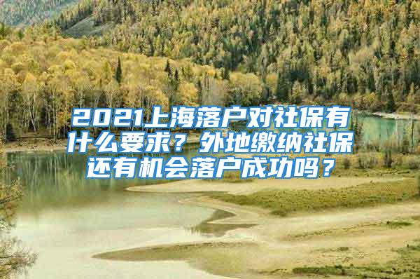 2021上海落戶對社保有什么要求？外地繳納社保還有機(jī)會落戶成功嗎？