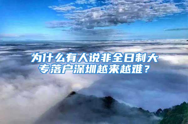 為什么有人說非全日制大專落戶深圳越來越難？