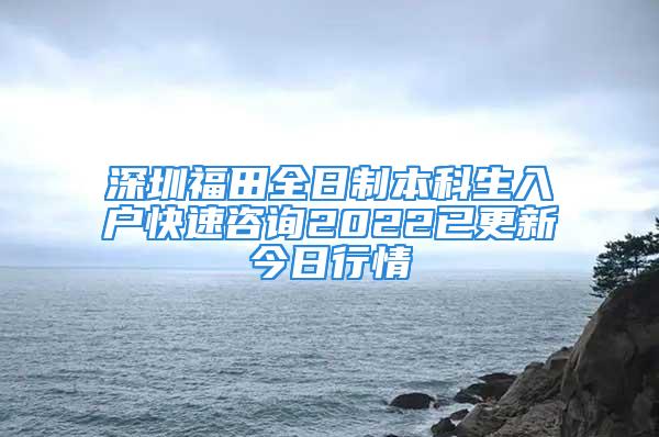 深圳福田全日制本科生入戶快速咨詢2022已更新今日行情