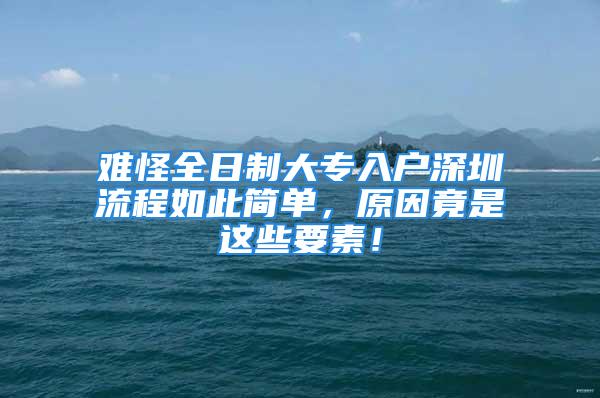 難怪全日制大專入戶深圳流程如此簡單，原因竟是這些要素！