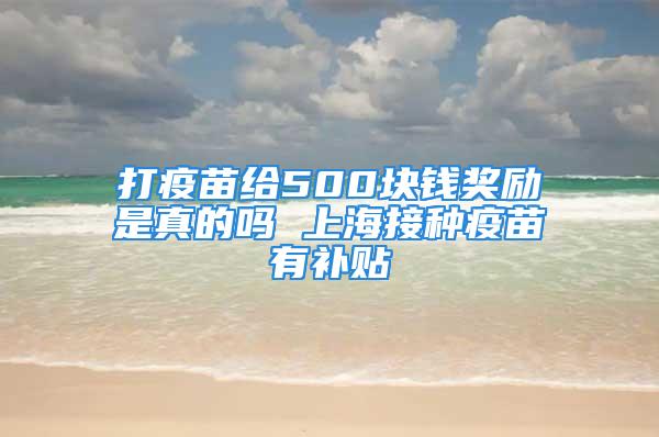 打疫苗給500塊錢獎勵是真的嗎 上海接種疫苗有補貼