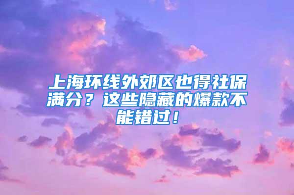 上海環(huán)線外郊區(qū)也得社保滿分？這些隱藏的爆款不能錯過！