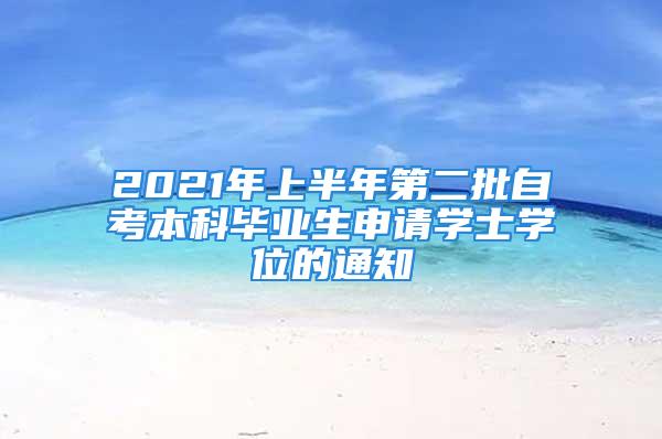 2021年上半年第二批自考本科畢業(yè)生申請(qǐng)學(xué)士學(xué)位的通知