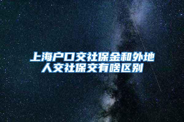 上海戶(hù)口交社保金和外地人交社保交有啥區(qū)別