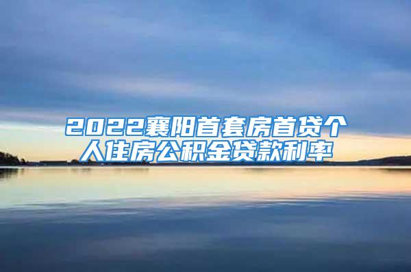 2022襄陽首套房首貸個人住房公積金貸款利率