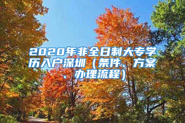 2020年非全日制大專學(xué)歷入戶深圳（條件、方案、辦理流程）