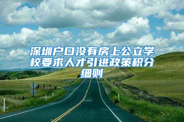 深圳戶口沒有房上公立學(xué)校要求人才引進政策積分細則