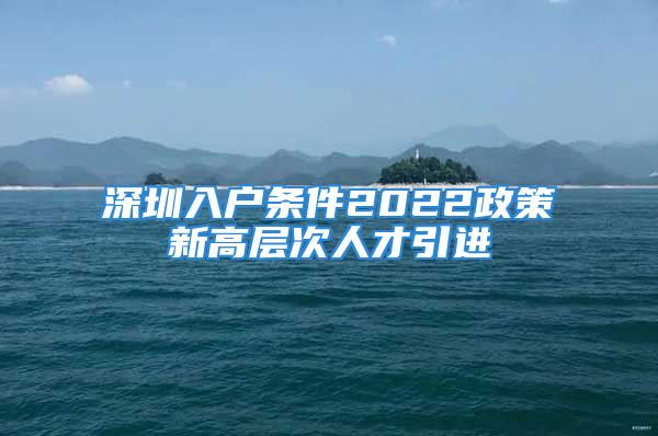 深圳入戶條件2022政策新高層次人才引進