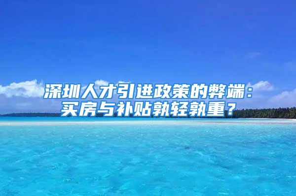 深圳人才引進政策的弊端：買房與補貼孰輕孰重？