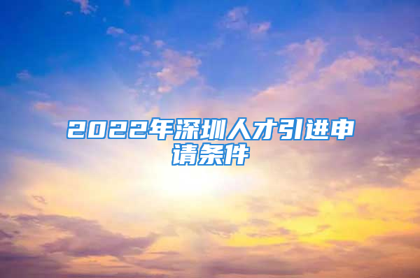 2022年深圳人才引進(jìn)申請(qǐng)條件