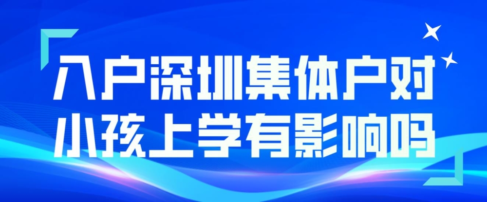 入戶深圳集體戶對小孩上學(xué)有影響嗎？