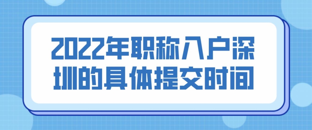 2022年職稱入戶深圳的具體提交時間？