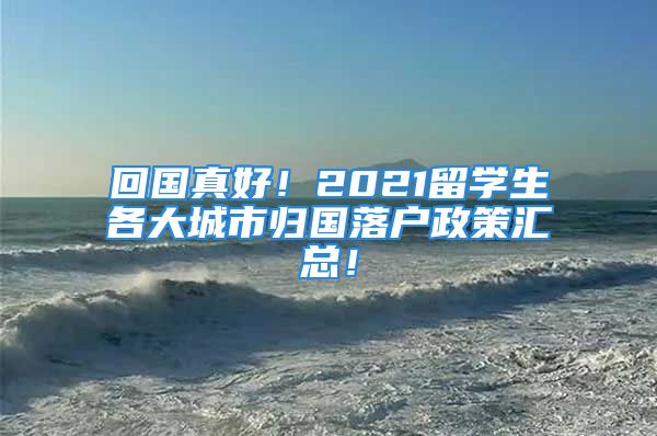 回國真好！2021留學(xué)生各大城市歸國落戶政策匯總！