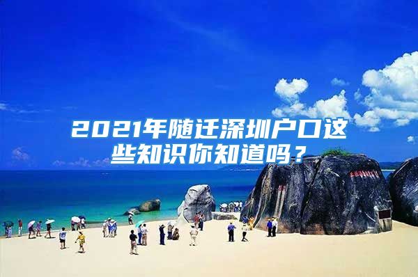 2021年隨遷深圳戶口這些知識(shí)你知道嗎？