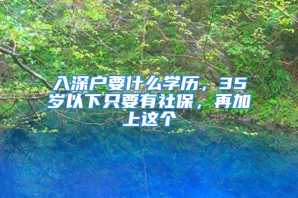 入深戶要什么學歷，35歲以下只要有社保，再加上這個