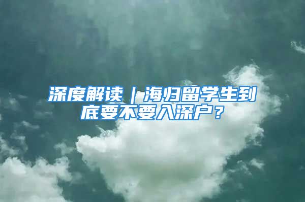 深度解讀｜海歸留學生到底要不要入深戶？