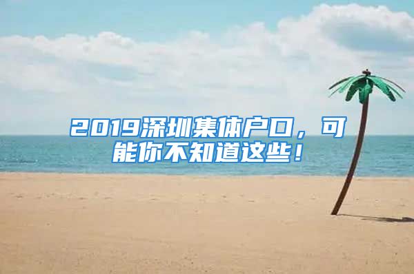 2019深圳集體戶口，可能你不知道這些！