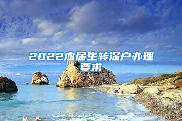 2022應(yīng)屆生轉(zhuǎn)深戶辦理要求