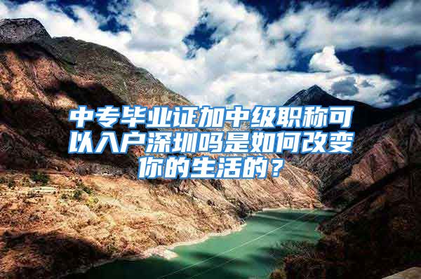 中專畢業(yè)證加中級職稱可以入戶深圳嗎是如何改變你的生活的？