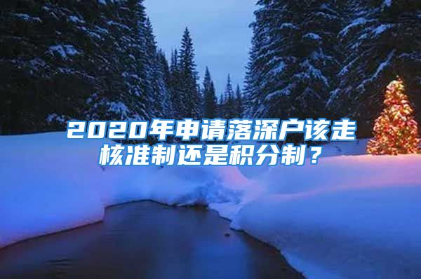 2020年申請(qǐng)落深戶該走核準(zhǔn)制還是積分制？