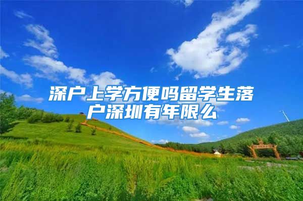 深戶上學(xué)方便嗎留學(xué)生落戶深圳有年限么