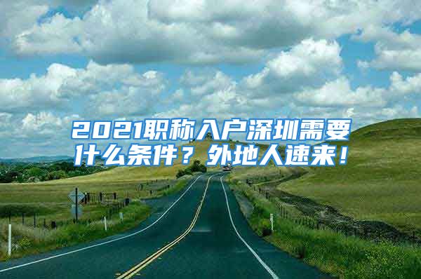 2021職稱入戶深圳需要什么條件？外地人速來！