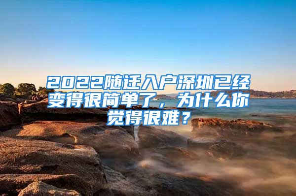 2022隨遷入戶深圳已經(jīng)變得很簡(jiǎn)單了，為什么你覺(jué)得很難？