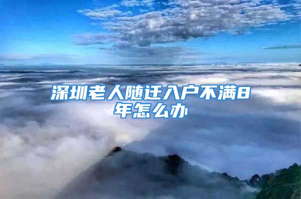 深圳老人隨遷入戶不滿8年怎么辦