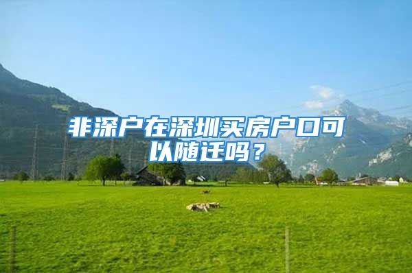 非深戶在深圳買房戶口可以隨遷嗎？