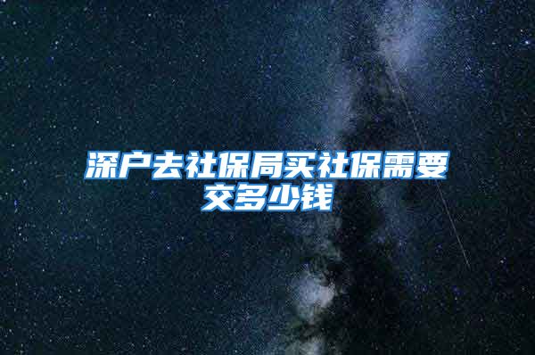 深戶去社保局買社保需要交多少錢