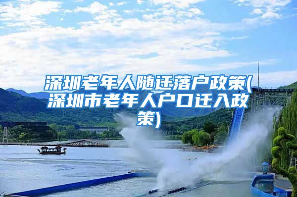 深圳老年人隨遷落戶政策(深圳市老年人戶口遷入政策)