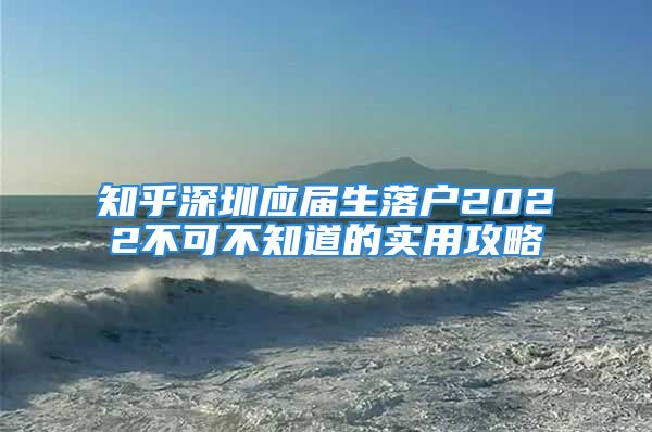 知乎深圳應(yīng)屆生落戶2022不可不知道的實用攻略